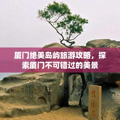 厦门绝美岛屿旅游攻略，探索厦门不可错过的美景