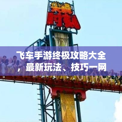 飞车手游终极攻略大全，最新玩法、技巧一网打尽