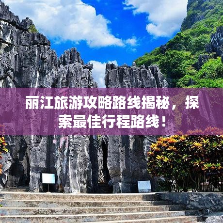 丽江旅游攻略路线揭秘，探索最佳行程路线！