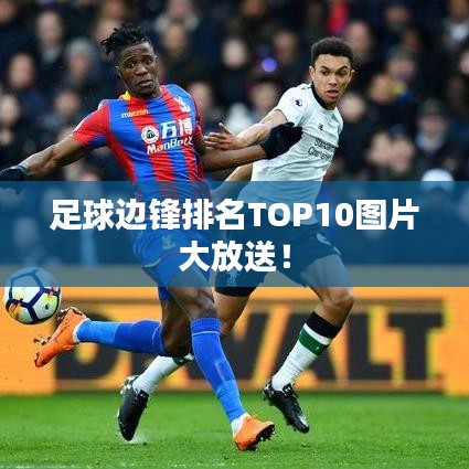 足球边锋排名TOP10图片大放送！