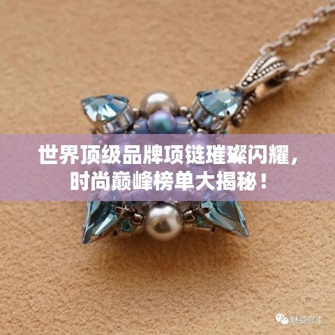 世界顶级品牌项链璀璨闪耀，时尚巅峰榜单大揭秘！