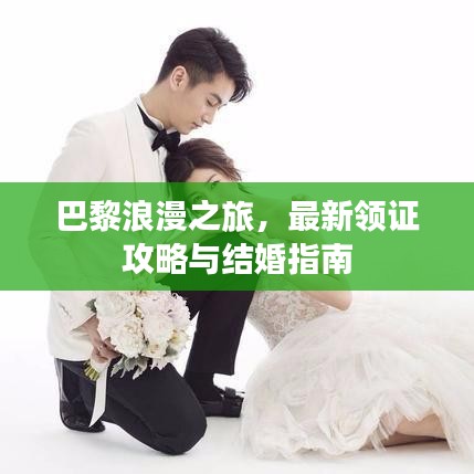 巴黎浪漫之旅，最新领证攻略与结婚指南