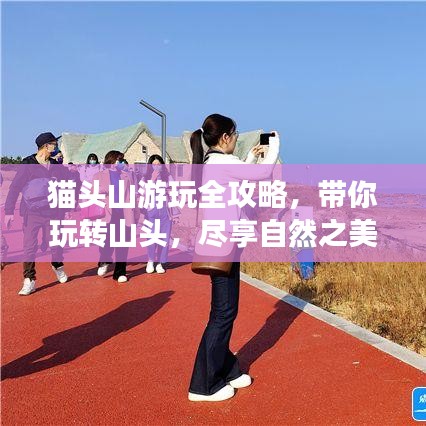 猫头山游玩全攻略，带你玩转山头，尽享自然之美！