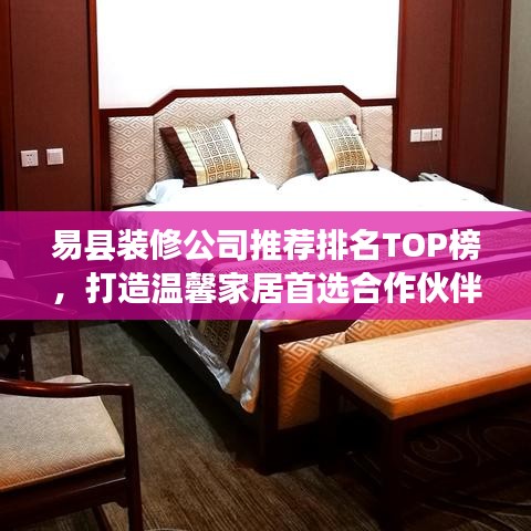 易县装修公司推荐排名TOP榜，打造温馨家居首选合作伙伴！