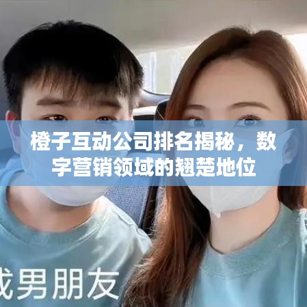橙子互动公司排名揭秘，数字营销领域的翘楚地位