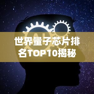 世界量子芯片排名TOP10揭秘，引领未来科技潮流！
