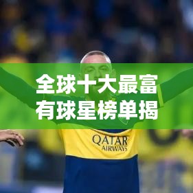全球十大最富有球星榜单揭晓！