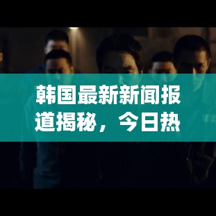 韩国最新新闻报道揭秘，今日热点事件一网打尽