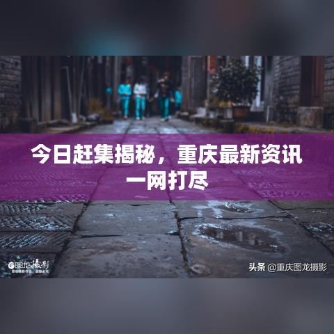 今日赶集揭秘，重庆最新资讯一网打尽