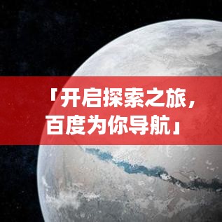 「开启探索之旅，百度为你导航」