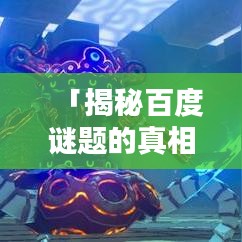 「揭秘百度谜题的真相，完美谜题下载背后的秘密大解密！」
