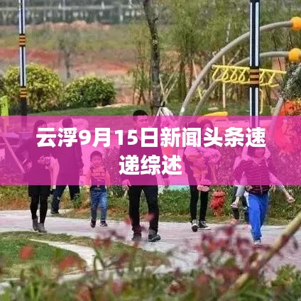 云浮9月15日新闻头条速递综述