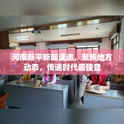 河南新平新闻速递，聚焦地方动态，传递时代最强音