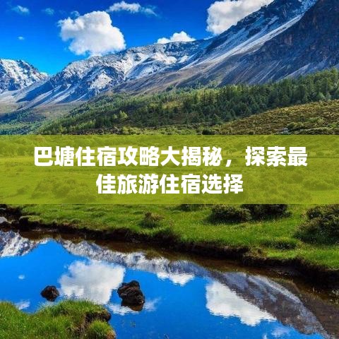 巴塘住宿攻略大揭秘，探索最佳旅游住宿选择