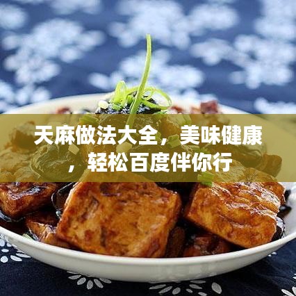 天麻做法大全，美味健康，轻松百度伴你行