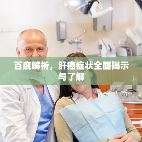 百度解析，肝癌症状全面揭示与了解