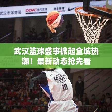 武汉篮球盛事掀起全城热潮！最新动态抢先看