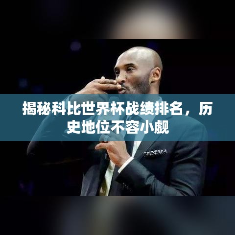 揭秘科比世界杯战绩排名，历史地位不容小觑