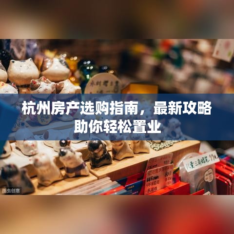 杭州房产选购指南，最新攻略助你轻松置业