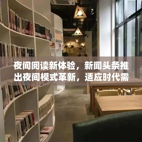 夜间阅读新体验，新闻头条推出夜间模式革新，适应时代需求的夜间阅读体验升级！
