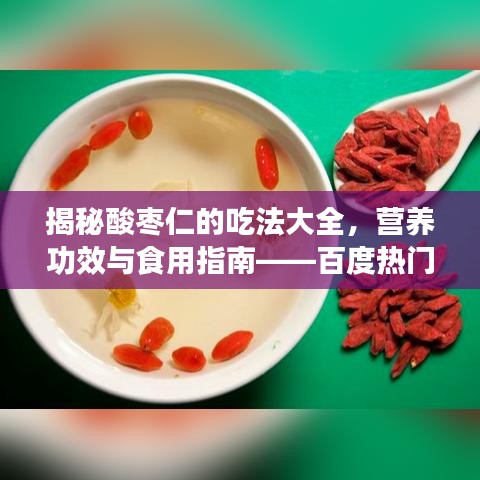 揭秘酸枣仁的吃法大全，营养功效与食用指南——百度热门关键词解析