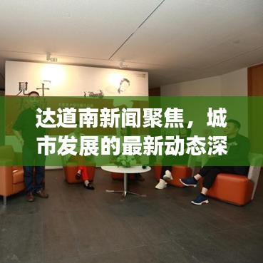 达道南新闻聚焦，城市发展的最新动态深度解读
