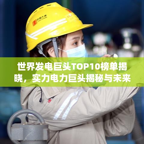 世界发电巨头TOP10榜单揭晓，实力电力巨头揭秘与未来展望