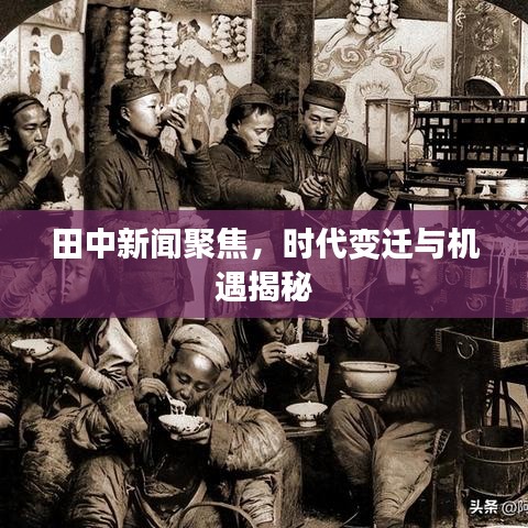 田中新闻聚焦，时代变迁与机遇揭秘