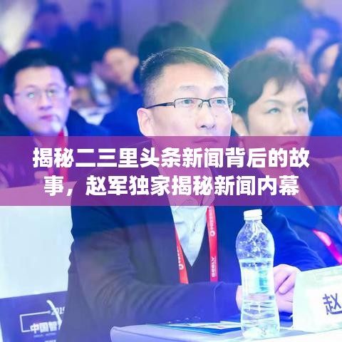 揭秘二三里头条新闻背后的故事，赵军独家揭秘新闻内幕