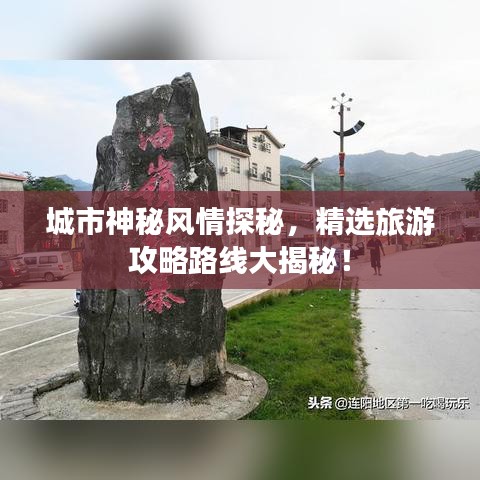 城市神秘风情探秘，精选旅游攻略路线大揭秘！