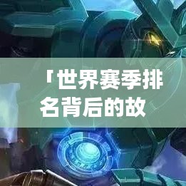 「世界赛季排名背后的故事，竞争、策略与荣耀的较量」