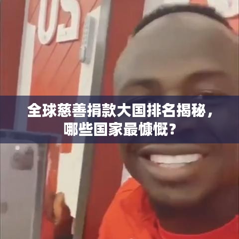全球慈善捐款大国排名揭秘，哪些国家最慷慨？