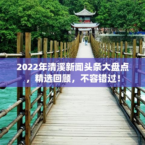 2022年清溪新闻头条大盘点，精选回顾，不容错过！
