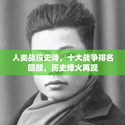 人类战役史诗，十大战争排名回顾，历史烽火再现