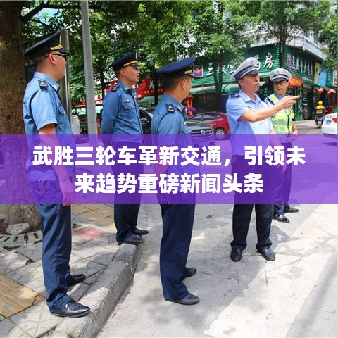 武胜三轮车革新交通，引领未来趋势重磅新闻头条