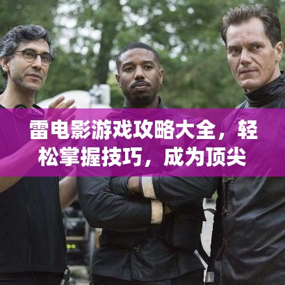 雷电影游戏攻略大全，轻松掌握技巧，成为顶尖玩家必备指南