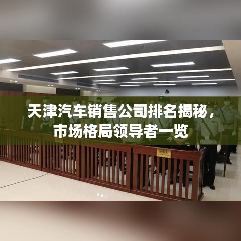 天津汽车销售公司排名揭秘，市场格局领导者一览