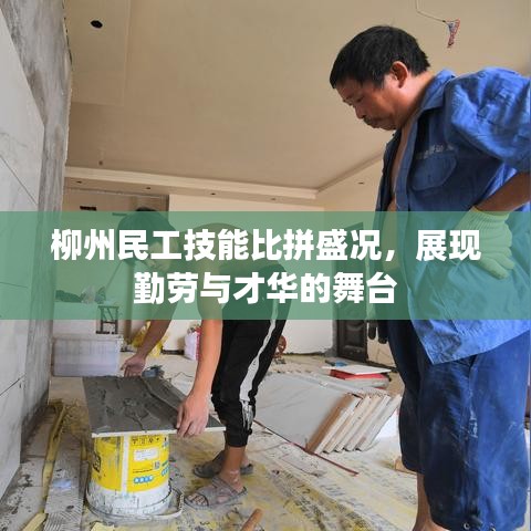 柳州民工技能比拼盛况，展现勤劳与才华的舞台