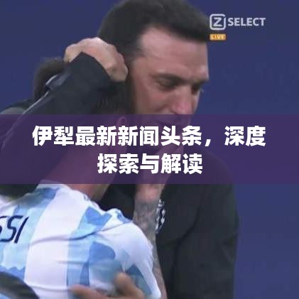 伊犁最新新闻头条，深度探索与解读