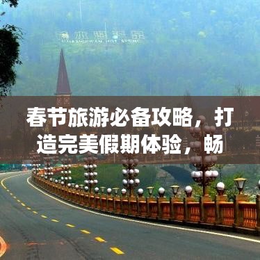 春节旅游必备攻略，打造完美假期体验，畅游无忧！