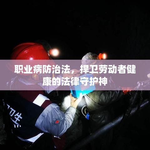 职业病防治法，捍卫劳动者健康的法律守护神