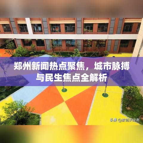 郑州新闻热点聚焦，城市脉搏与民生焦点全解析