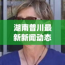 湖南普川最新新闻动态揭秘
