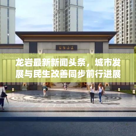 龙岩最新新闻头条，城市发展与民生改善同步前行进展报道