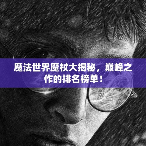 魔法世界魔杖大揭秘，巅峰之作的排名榜单！