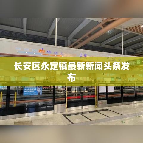 长安区永定镇最新新闻头条发布
