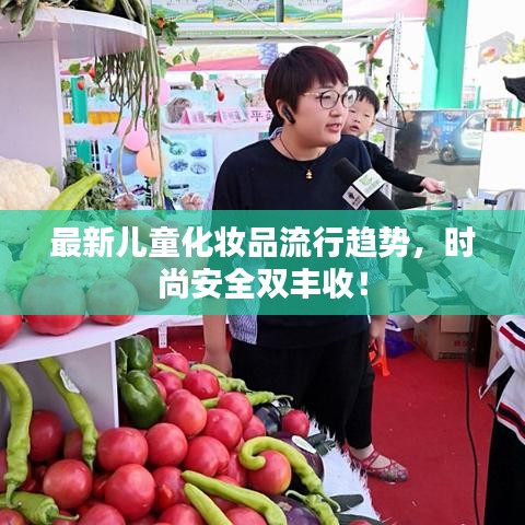最新儿童化妆品流行趋势，时尚安全双丰收！