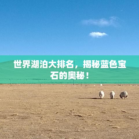 世界湖泊大排名，揭秘蓝色宝石的奥秘！