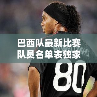 巴西队最新比赛队员名单表独家揭秘！