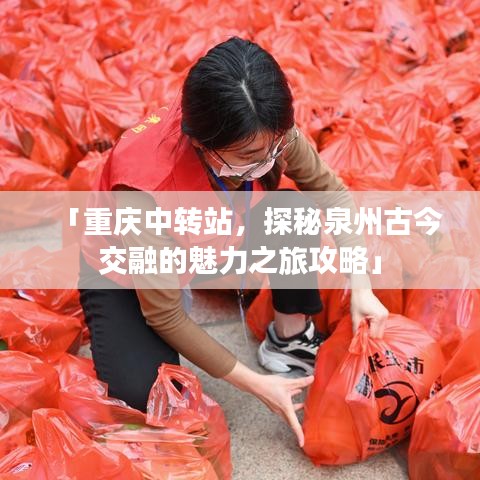 「重庆中转站，探秘泉州古今交融的魅力之旅攻略」